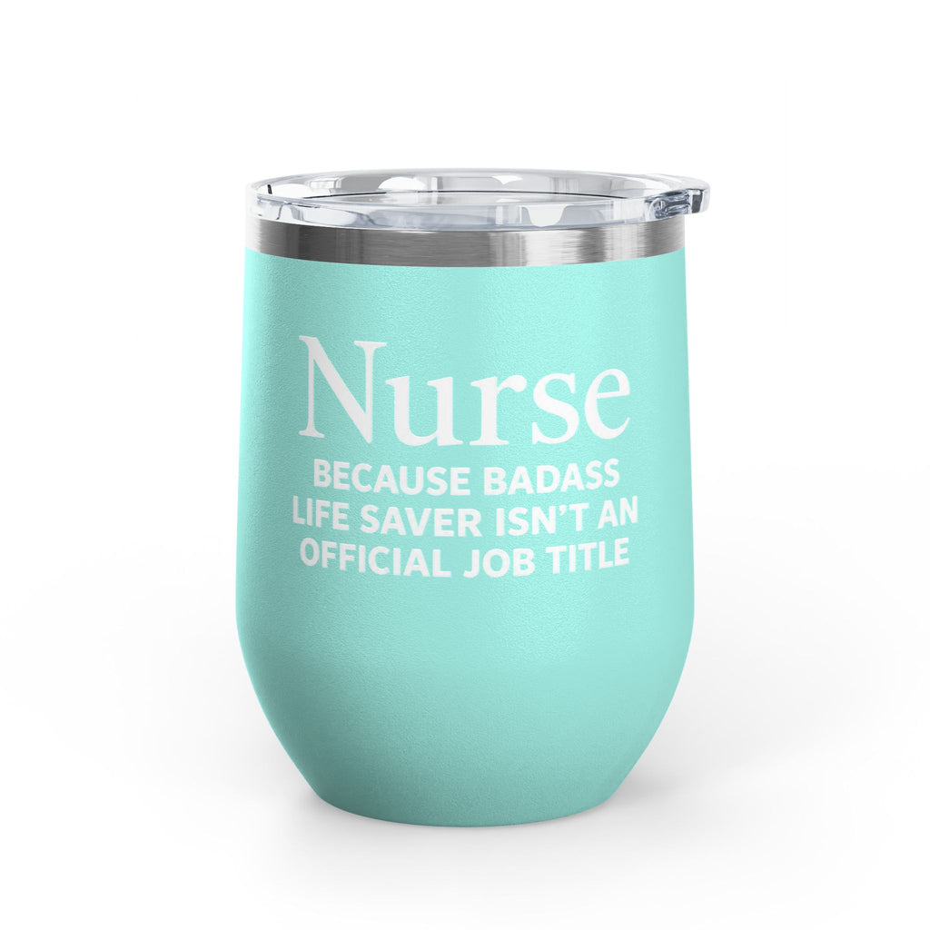 Nurse Wine Tumbler 12oz - "Because Badass Life Saver Isn't an Official Job Title"