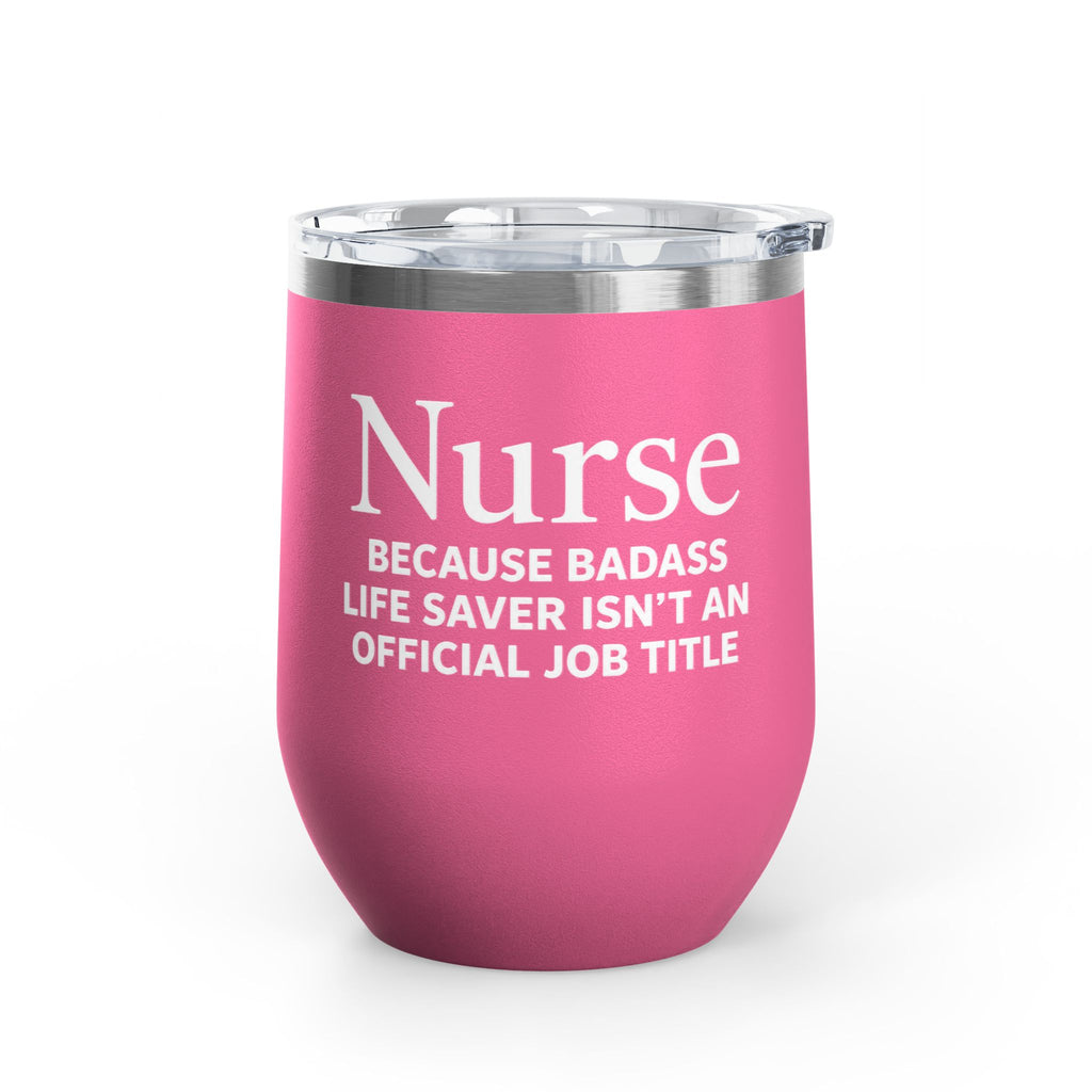 Nurse Wine Tumbler 12oz - "Because Badass Life Saver Isn't an Official Job Title"
