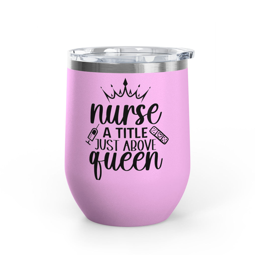 Nurse Wine Tumbler 12oz – "Nurse: A Title Just Above Queen" Insulated Stemless Cup