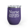 Nurse Wine Tumbler 12oz - "Because Badass Life Saver Isn't an Official Job Title"