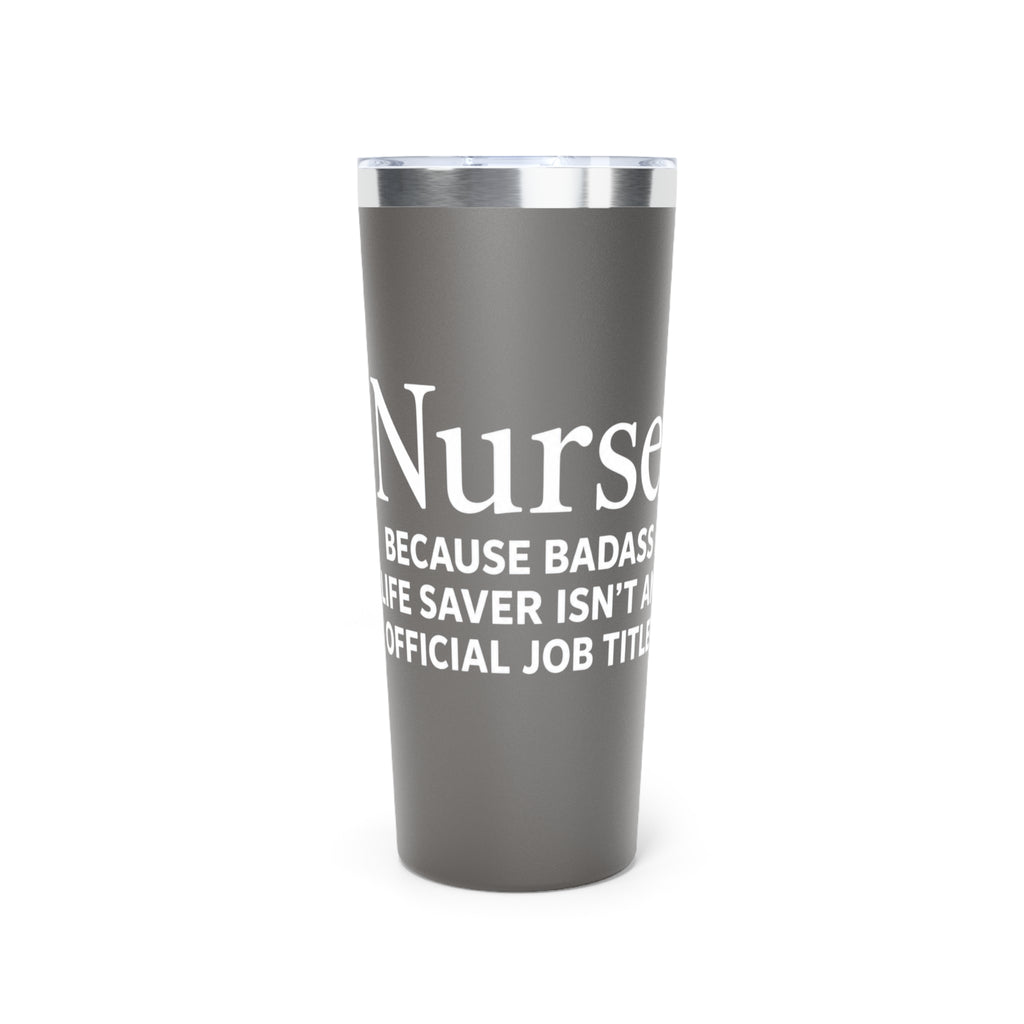 Nurse "Because Badass Life Saver isn't an Official Job Title" 22 0z Tumbler