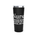 Nurse "Because Badass Life Saver isn't an Official Job Title" 22 0z Tumbler