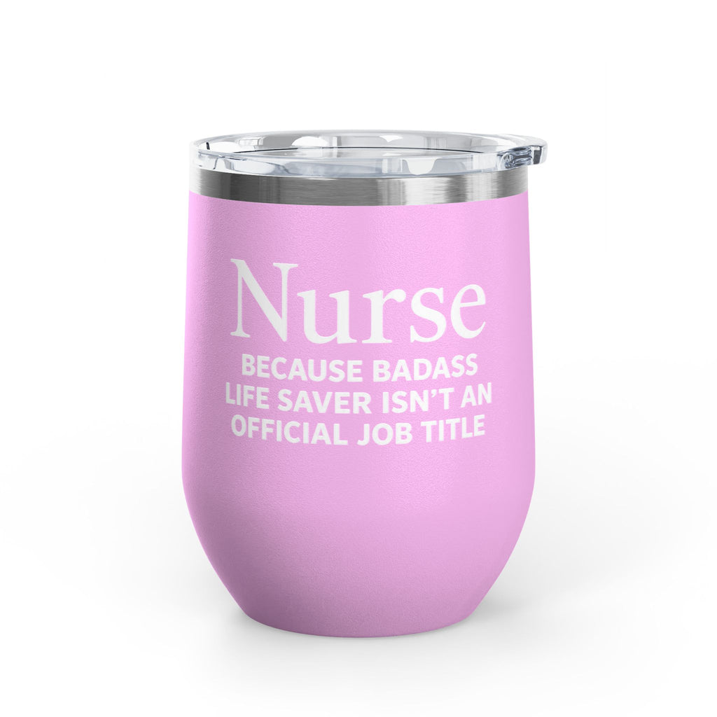 Nurse Wine Tumbler 12oz - "Because Badass Life Saver Isn't an Official Job Title"